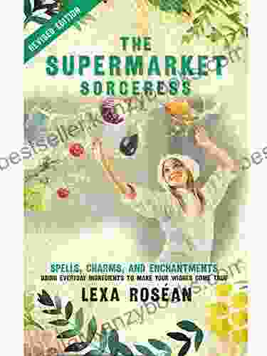 The Supermarket Sorceress: Spells Charms And Enchantments Using Everyday Ingredients To Make Your Wishes Come True