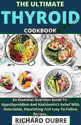 The Ultimate Thyroid Cookbook : An Essential Nutrition Guide For Hypothyroidism And Hashimoto s Relief With Delectable Nourishing And Easy To Follow Recipes