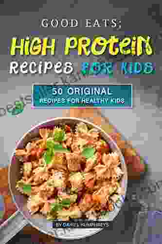 Good Eats High Protein Recipes For Kids: 50 Original Recipes For Healthy Kids