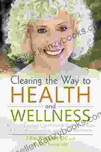 Clearing The Way To Health And Wellness: Reversing Chronic Conditions By Freeing The Body Of Food Environmental And Other Sensitivities