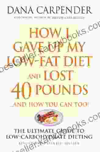 How I Gave Up My Low Fat Diet And Lost 40 Pounds And How You Can Too: The Ultimate Guide To Low Carbohydrate Dieting: And How You Can Too