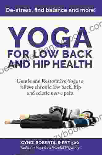 Yoga For Low Back And Hip Health: Gentle And Restorative Yoga To Relieve Chronic Low Back Hip And Sciatic Nerve Pain