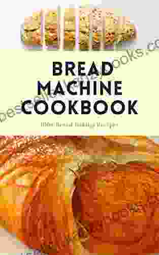 BREAD MACHINE COOKBOOK: 100+ BREAD BAKING RECIPES