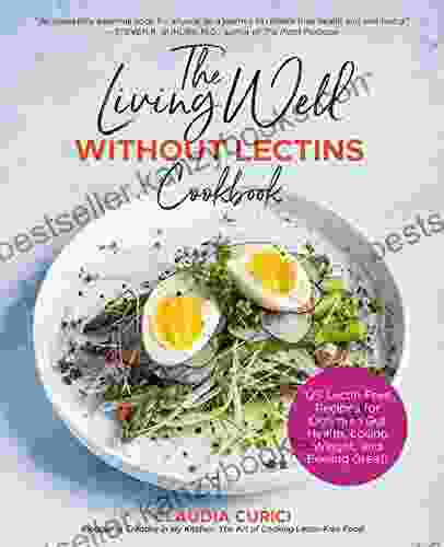 The Living Well Without Lectins Cookbook: 125 Lectin Free Recipes For Optimum Gut Health Losing Weight And Feeling Great