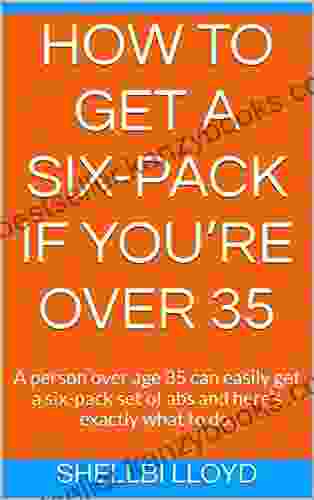 How To Get A Six Pack If You Re Over 35: A Person Over Age 35 Can Easily Get A Six Pack Set Of Abs And Here S Exactly What To Do