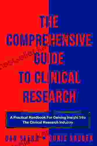 The Comprehensive Guide To Clinical Research: A Practical Handbook For Gaining Insight Into The Clinical Research Industry