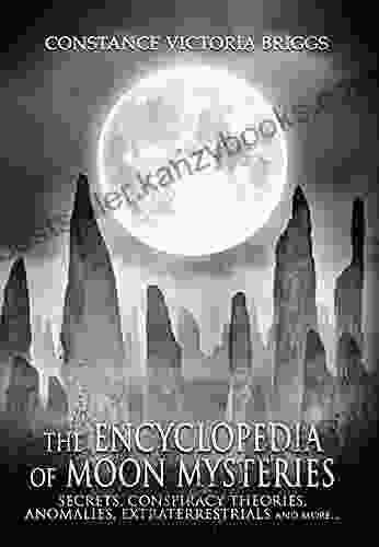 The Encyclopedia Of Moon Mysteries: Secrets Conspiracy Theories Anomalies Extraterrestrials And More