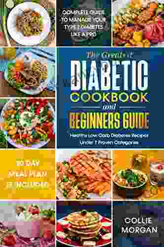 The Greatest Diabetic Cookbook And Beginners Guide: Complete Guide 30 Day Meal Plan To Manage Your Type 2 Diabetes Like A Pro Healthy Low Carb Diabetes Recipes Under 7 Categories Included