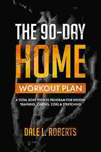 The 90 Day Home Workout Plan: A Total Body Fitness Program for Weight Training Cardio Core Stretching