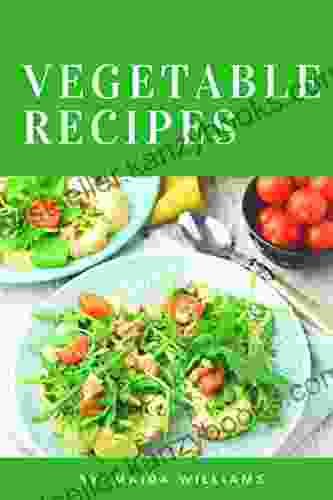 Vegetable Recipes: Vegetable Recipes The Ultimate Vegetable Recipe Guide To Preparing And Cooking Delightful Vegetable Dishes