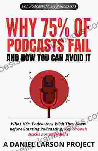 Why 75% Of Podcasts Fail And How You Can Avoid It: What 100+ Podcasters Wish They Knew Before Starting Podcasting Key Growth Hacks For Beginners