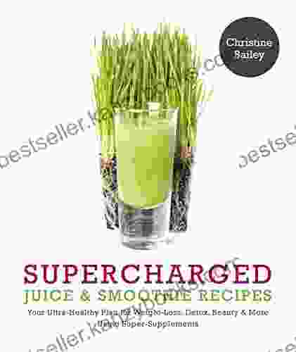 Supercharged Juice Smoothie Recipes: Your Ultra Healthy Plan for Weight Loss Detox Beauty More Using Super Supplements